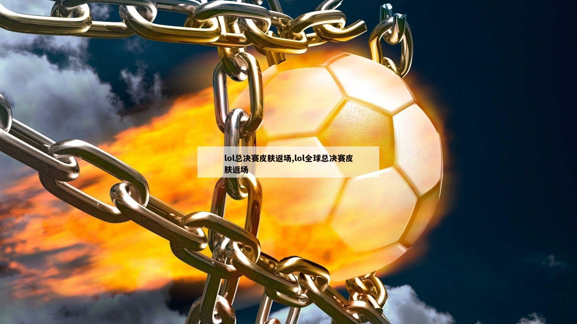 lol总决赛皮肤返场,lol全球总决赛皮肤返场