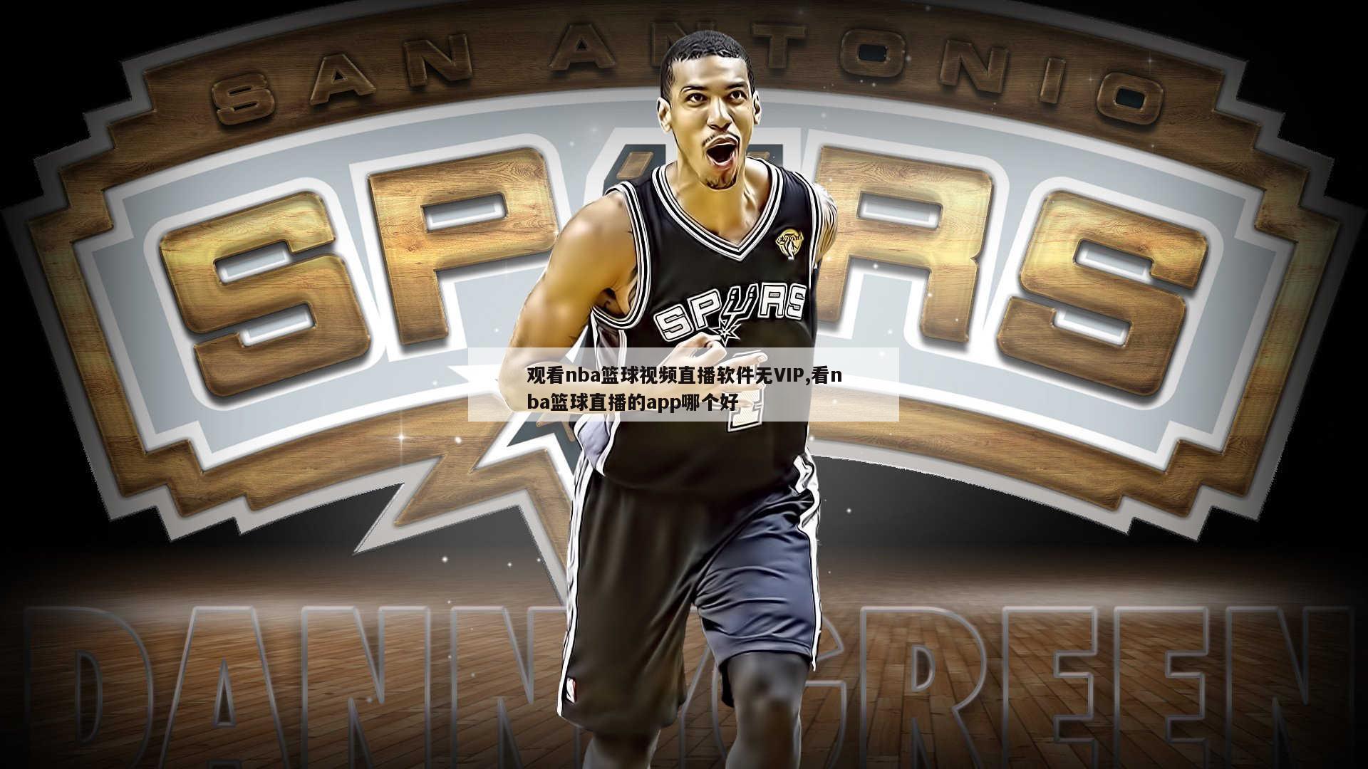 观看nba篮球视频直播软件无VIP,看nba篮球直播的app哪个好